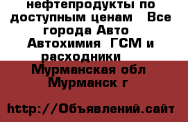 нефтепродукты по доступным ценам - Все города Авто » Автохимия, ГСМ и расходники   . Мурманская обл.,Мурманск г.